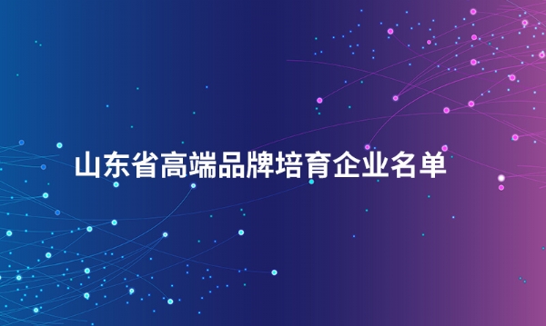 山东万搏官方网站_万搏（中国）
股份有限公司入选“山东省高端品牌培育企业名单”